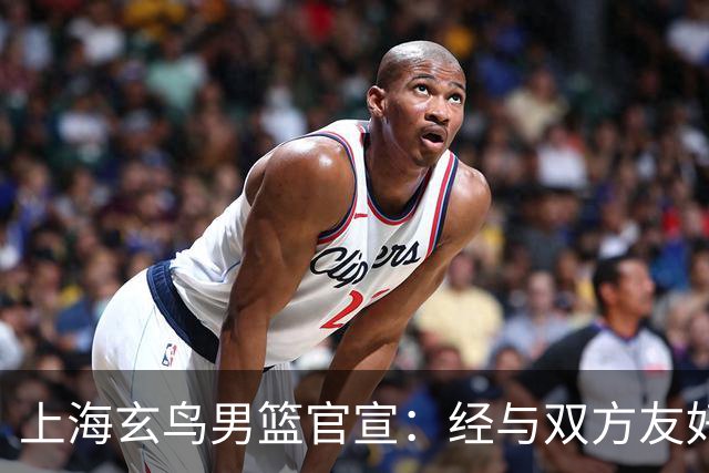 上海玄鸟男篮官宣：经与双方友好协商一致 景天雨加盟上海玄鸟