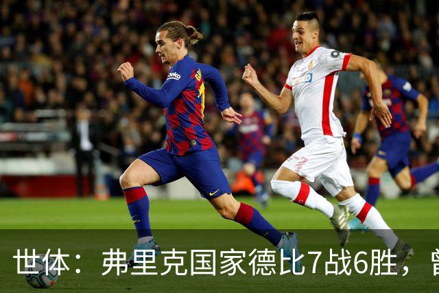 世体：弗里克国家德比7战6胜，曾率拜仁战胜穆帅