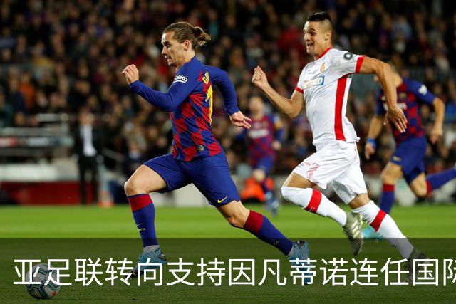 亚足联转向支持因凡蒂诺连任国际足联主席