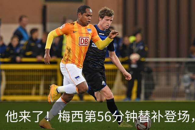 他来了！梅西第56分钟替补登场，此时迈阿密国际0-1落后纽约红牛