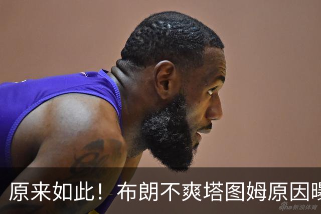 原来如此！布朗不爽塔图姆原因曝光！