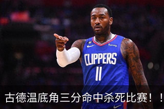 古德温底角三分命中杀死比赛！！！古德温轰下32+8+7&8记三分！