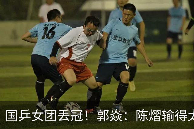 国乒女团丢冠！郭焱：陈熠输得太快太干脆 特别想念孙颖莎王曼昱