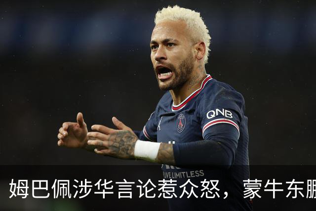 姆巴佩涉华言论惹众怒，蒙牛东鹏接连解约，丢金球+解约双重打击