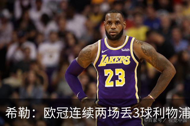希勒：欧冠连续两场丢3球利物浦需警惕 战布莱顿恩古莫哈应首发