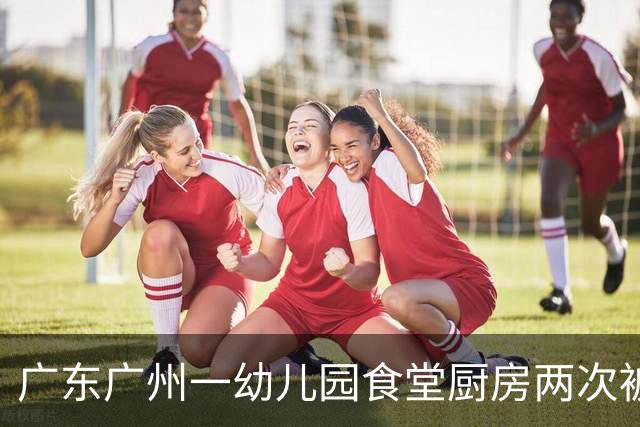 广东广州一幼儿园食堂厨房两次被拍到出现老鼠，园方未按要求进行改正，当地市监局：罚款5000元