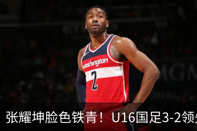 张耀坤脸色铁青！U16国足3-2领先+11打10：最后竟被追平+2人染红被罚下