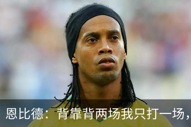 恩比德：背靠背两场我只打一场，另一场轮休