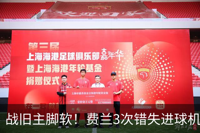 战旧主脚软！费兰3次错失进球机会，预期进球1.33却0进球