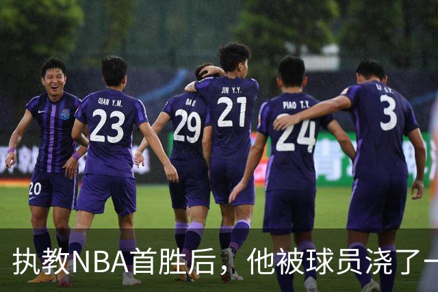 执教NBA首胜后，他被球员浇了一桶冷水
