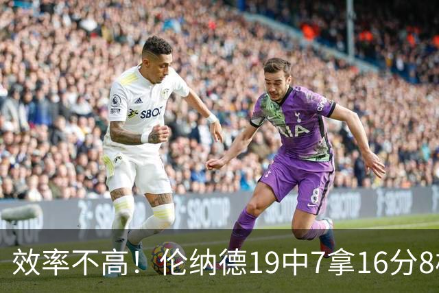 效率不高！伦纳德19中7拿16分8板3断 三分8中2&有4失误