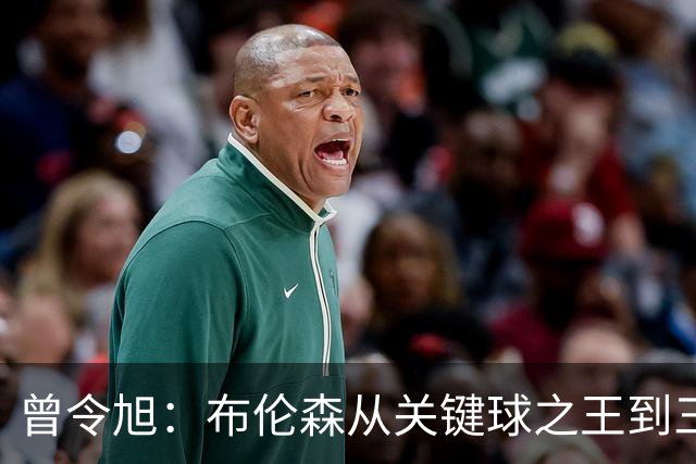 曾令旭：布伦森从关键球之王到三连败拉胯之王，来得太快