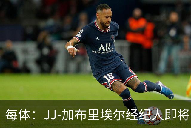 每体：JJ-加布里埃尔经纪人即将公布球员去向，皇马巴萨领跑