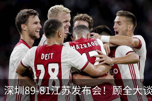 深圳89-81江苏发布会！顾全大谈艰苦强调总结，易立大倒苦水！