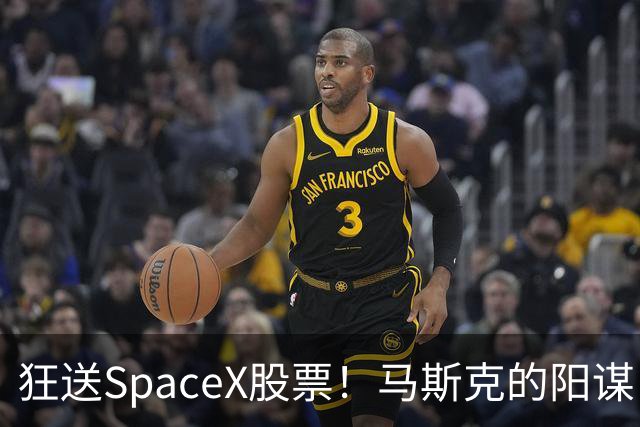 狂送SpaceX股票！马斯克的阳谋，这招绝了