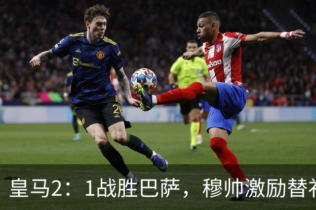 皇马2：1战胜巴萨，穆帅激励替补门将卢宁，并称赞带伤踢40分钟比赛的巴尔韦德