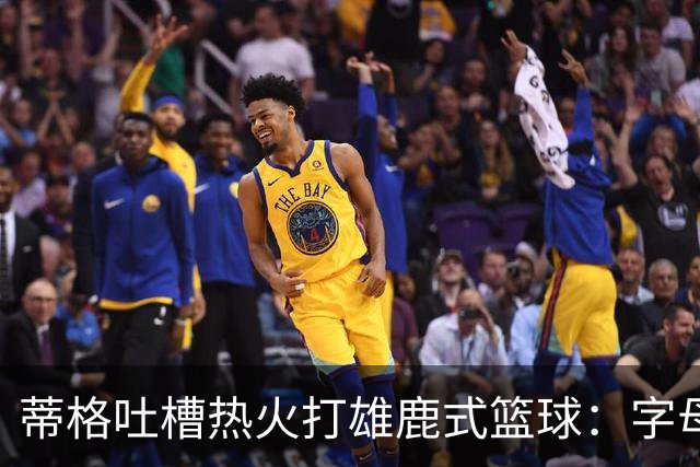蒂格吐槽热火打雄鹿式篮球：字母哥在迈阿密还搞老套路