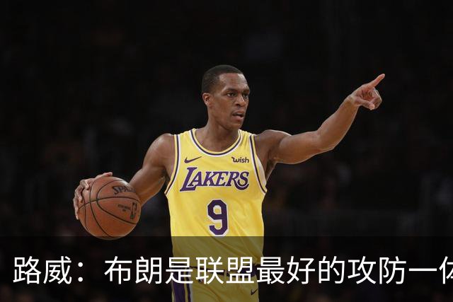 路威：布朗是联盟最好的攻防一体球员 本赛季有望力压文班拿DPOY