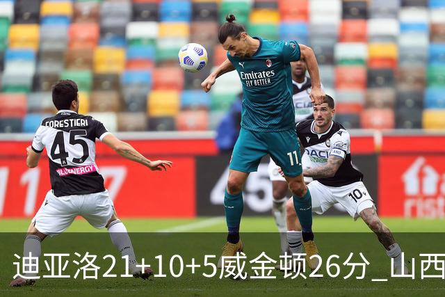 迪亚洛21+10+5威金顿26分 山西主场击败上海