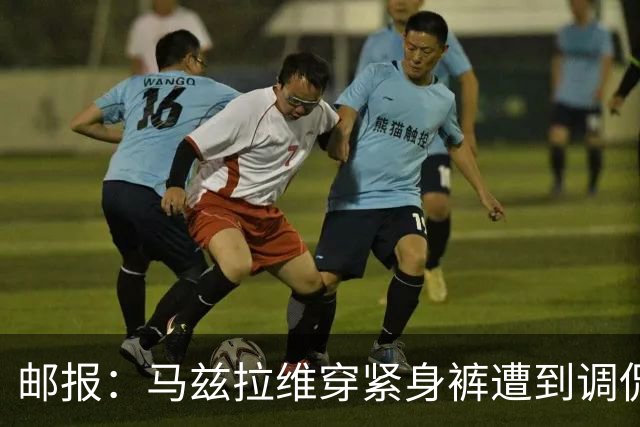 邮报：马兹拉维穿紧身裤遭到调侃，穿着正好概括了俱乐部困境