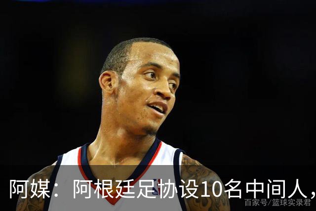 阿媒：阿根廷足协设10名中间人，赞助合同佣金最高抽30%