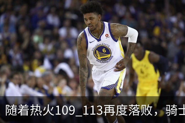随着热火109 113再度落败，骑士127 125加时逆转，东部排名更新！