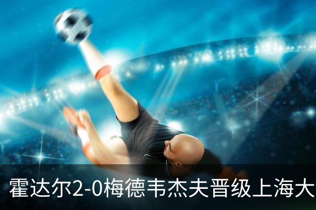 霍达尔2-0梅德韦杰夫晋级上海大师赛决赛，决赛将上演西班牙德比