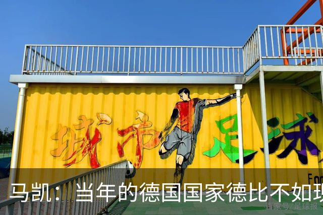 马凯：当年的德国国家德比不如现在这么盛大