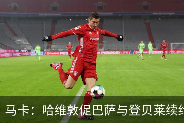 马卡：哈维敦促巴萨与登贝莱续约 但巴萨真没钱