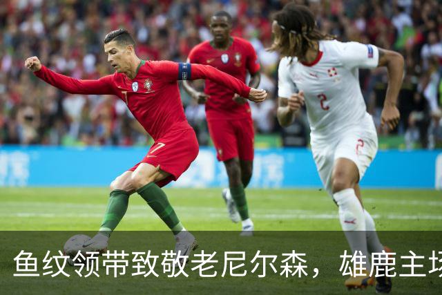 鱼纹领带致敬老尼尔森，雄鹿主场揭幕战改到下午3点