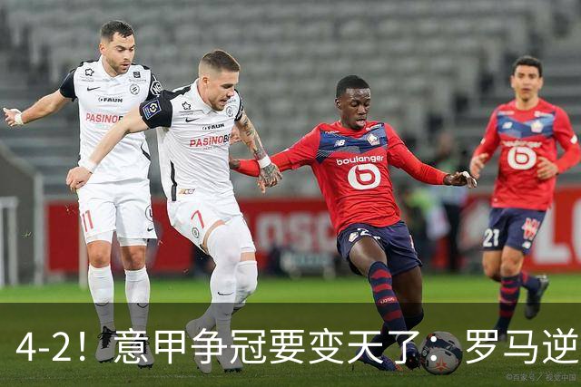 4-2！意甲争冠要变天了：罗马逆转，黑马大胜反超国米，榜首易主
