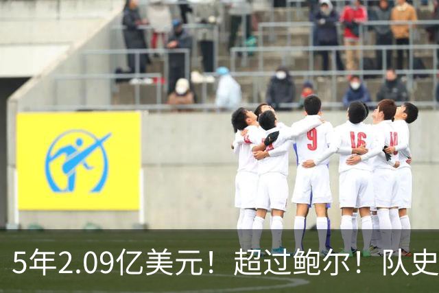 5年2.09亿美元！超过鲍尔！队史最大合同诞生了