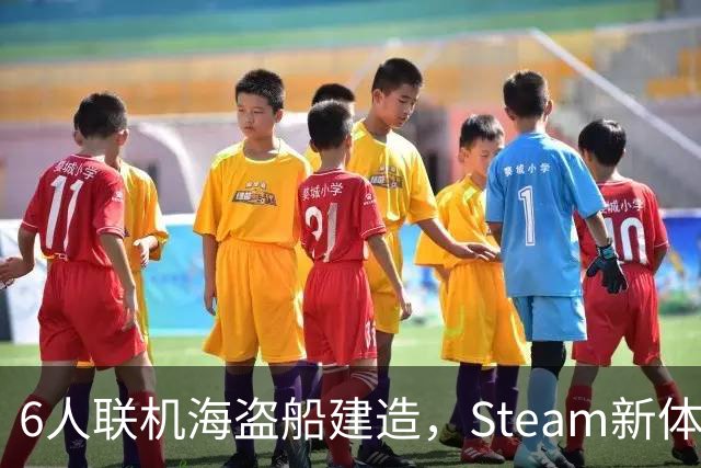 6人联机海盗船建造，Steam新体验版上线，上岸却是魂系