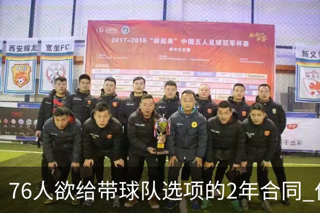 76人欲给带球队选项的2年合同 但哈登不感兴趣
