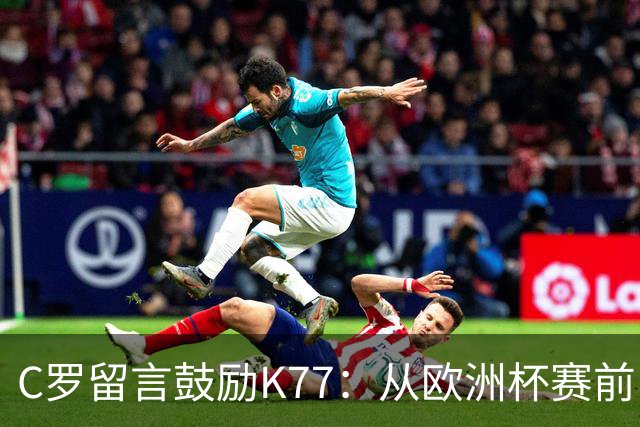 C罗留言鼓励K77：从欧洲杯赛前，到伤后的评论区