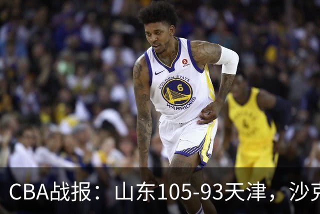 CBA战报：山东105-93天津，沙克尔福德空砍30分